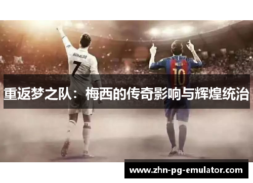 重返梦之队:梅西的传奇影响与辉煌统治 重返梦之队:梅西的传奇影响与辉煌统治
