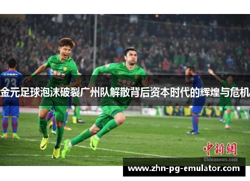 金元足球泡沫破裂广州队解散背后资本时代的辉煌与危机 金元足球泡沫破裂广州队解散背后资本时代的辉煌与危机