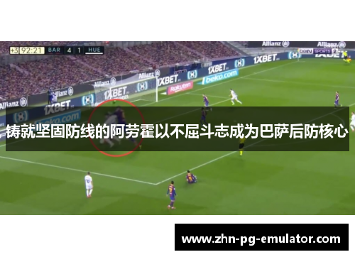 铸就坚固防线的阿劳霍以不屈斗志成为巴萨后防核心