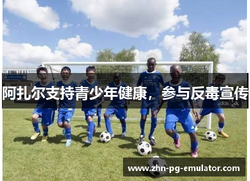 阿扎尔支持青少年健康,参与反毒宣传 阿扎尔支持青少年健康,参与反毒宣传