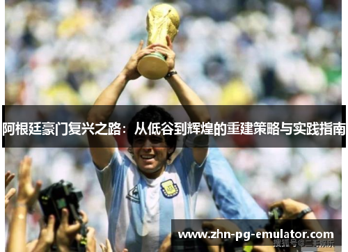 阿根廷豪门复兴之路：从低谷到辉煌的重建策略与实践指南