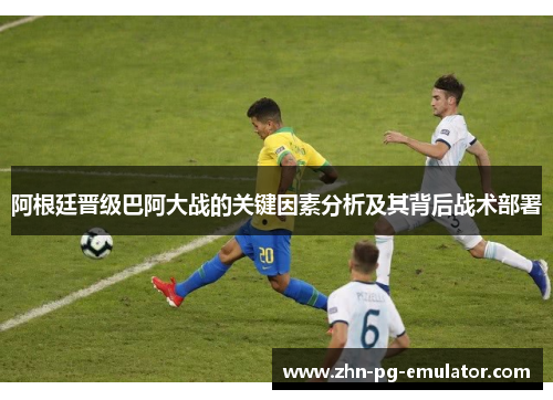 阿根廷晋级巴阿大战的关键因素分析及其背后战术部署