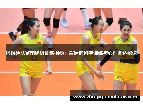 阿根廷队赛前终极训练揭秘：背后的科学训练与心理调适秘诀