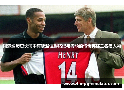 阿森纳历史长河中有哪些值得铭记与传颂的传奇英格兰名宿人物
