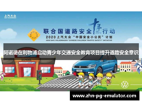 阿诺德在利物浦启动青少年交通安全教育项目提升道路安全意识 阿诺德在利物浦启动青少年交通安全教育项目提升道路安全意识