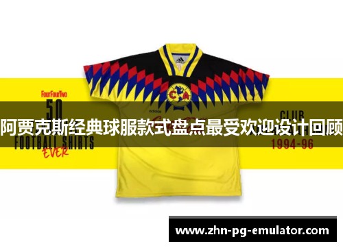 阿贾克斯经典球服款式盘点最受欢迎设计回顾 阿贾克斯经典球服款式盘点最受欢迎设计回顾