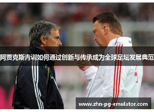 阿贾克斯青训如何通过创新与传承成为全球足坛发展典范