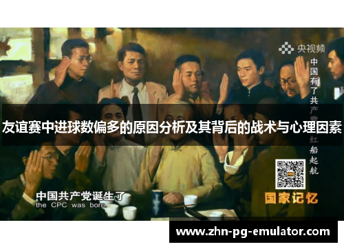 友谊赛中进球数偏多的原因分析及其背后的战术与心理因素 友谊赛中进球数偏多的原因分析及其背后的战术与心理因素