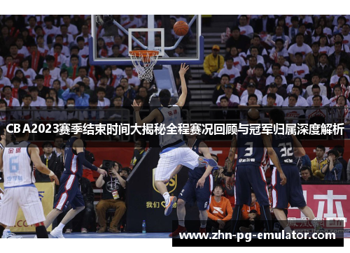 CBA2023赛季结束时间大揭秘全程赛况回顾与冠军归属深度解析