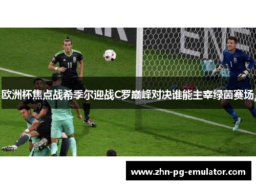 欧洲杯焦点战希季尔迎战C罗巅峰对决谁能主宰绿茵赛场