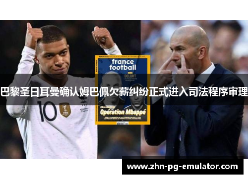 巴黎圣日耳曼确认姆巴佩欠薪纠纷正式进入司法程序审理