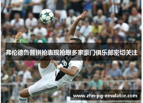 弗伦德鲁普拼抢表现抢眼多家豪门俱乐部密切关注