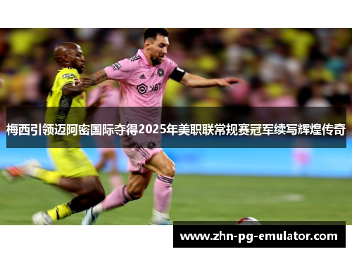 梅西引领迈阿密国际夺得2025年美职联常规赛冠军续写辉煌传奇